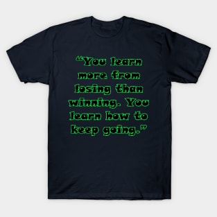 “You learn more from losing than winning. You learn how to keep going.” T-Shirt